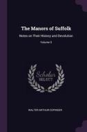 The Manors of Suffolk: Notes on Their History and Devolution; Volume 5 di Walter Arthur Copinger edito da CHIZINE PUBN