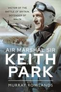 Air Marshal Sir Keith Park di Rowlands edito da Pen & Sword Books Ltd