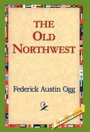 The Old Northwest di Federick Austin Ogg edito da 1st World Library - Literary Society