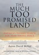 The Much Too Promised Land: America's Elusive Search for Arab-Israeli Peace di Aaron David Miller edito da Blackstone Audiobooks