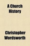 Church History di Christopher Wordsworth edito da General Books Llc