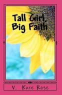 Tall Girl, Big Faith: A Faith Story for Teens and Tweens di V. Kate Rose edito da Createspace