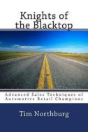 Knights of the Blacktop: Advanced Sales Techniques of Automotive Retail Champions di Tim Northburg edito da Createspace