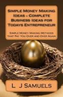 Simple Money Making Ideas - Complete Business Ideas for Todays Entrepreneur: Simple Money Making Methods That Pay You Over and Over di L. J. Samuels edito da Createspace