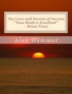 The Laws and Secrets of Success: Delving Deeper Than You've Been Told Before Into the Mysteries of Why Some People Accomplish More Than Others, Are Ha di Alex Hammer edito da Createspace