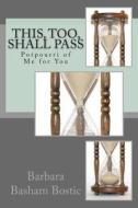 This, Too, Shall Pass: Potpourri of Me for You di Barbara Basham Bostic edito da Createspace