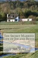 The Secret Married Life of Jim and Betty di Sam Styles edito da Createspace