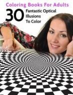 30 Fantastic Optical Illusions to Color: Coloring Books for Adults di B. Well, Prof Tiptoe, Coloring Artists Union edito da Createspace