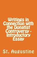 Writings in Connection with the Donatist Controversy - Introductory Essay di St. Augustine edito da Lighthouse Publishing