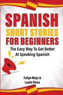Spanish Short Stories For Beginners di Felipe Moya, Leslie Pérez edito da M & M Limitless Online Inc.