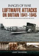 Luftwaffe's Attacks on Britain 1941-1945 di Andy Saunders edito da Pen & Sword Books Ltd