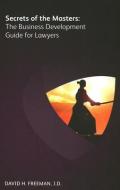 Secrets Of The Masters: The Business Development Guide For Lawyers di David H. Freeman edito da Globe Law And Business
