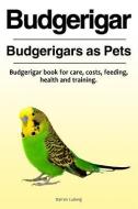 Budgerigar. Budgerigars as Pets. Budgerigar book for care, costs, feeding, health and training. di Darren Ludwig edito da LIGHTNING SOURCE INC