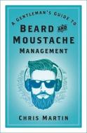 A Gentleman's Guide To Beard And Moustache Management di Chris Martin edito da The History Press Ltd