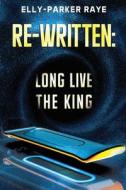 Re-Written: Long Live The King di Elly-Parker Raye edito da Olympia Publishers