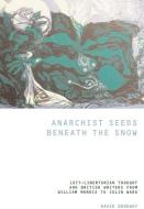 Anarchist Seeds Beneath the Snow: Left-Libertarian Thought and British Writers from William Morris to Colin Ward di David Goodway edito da LIVERPOOL UNIV PR