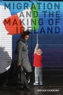 Migration and the Making of Ireland di Professor Bryan Fanning edito da University College Dublin Press