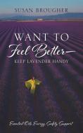 Want to Feel Better - Keep Lavender Handy: Essential Oils, Energy, Safety, Support di Susan Brougher edito da OUTSKIRTS PR