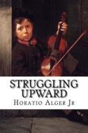 Struggling Upward di Horatio Alger edito da Createspace Independent Publishing Platform
