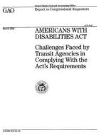 Americans with Disabilities ACT: Challenges Faced by Transit Agencies in Complying with the ACT's Requirements di United States Government a Office (Gao) edito da Createspace Independent Publishing Platform
