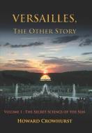 Versailles, the Other Story: Volume 1: The secret science of the Sun di Howard Crowhurst edito da ED ALAIN DUCASSE