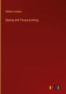 Dyeing and Tissue-printing di William Crookes edito da Outlook Verlag