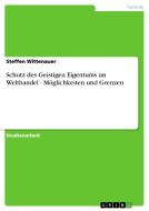 Schutz des Geistigen Eigentums im Welthandel - Möglichkeiten und Grenzen di Steffen Wittenauer edito da GRIN Publishing