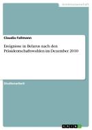 Ereignisse in Belarus Nach Den Prasidentschaftswahlen Im Dezember 2010 di Claudia Fallmann edito da Grin Verlag