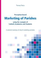 Perception-based Marketing of Parishes using the example of Catholic Academics and Students di Thomas Peters edito da Books on Demand