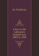 A Key To The Labourers Ireland Acts 1883 To 1896 di M O'Sullivan edito da Book On Demand Ltd.