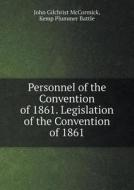 Personnel Of The Convention Of 1861. Legislation Of The Convention Of 1861 di John Gilchrist McCormick, Kemp Plummer Battle edito da Book On Demand Ltd.