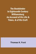 THE BOOKBINDER IN EIGHTEENTH-CENTURY WIL di THOMAS K. FORD edito da LIGHTNING SOURCE UK LTD
