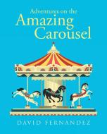 Adventures On The Amazing Carousel di David Fernandez edito da Page Publishing Inc