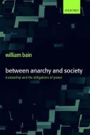 Between Anarchy and Society: Trusteeship and the Obligations of Power di William Bain edito da OXFORD UNIV PR