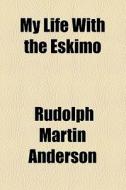 My Life With The Eskimo di Vilhjlmur Stefnsson, Rudolph Martin Anderson edito da General Books Llc