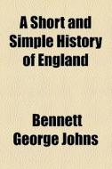 A Short And Simple History Of England di Bennett George Johns edito da General Books Llc