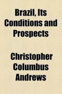 Brazil, Its Conditions And Prospects di Christopher Columbus Andrews edito da General Books Llc