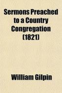 Sermons Preached To A Country Congregation (1821) di William Gilpin edito da General Books Llc