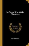 La Phrase Et Le Mot de Waterloo... di Alfred Marquiset edito da WENTWORTH PR