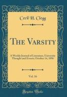 The Varsity, Vol. 16: A Weekly Journal of Literature, University Thought and Events; October 14, 1896 (Classic Reprint) di Cecil H. Clegg edito da Forgotten Books