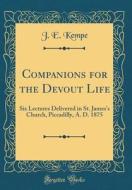 Companions for the Devout Life: Six Lectures Delivered in St. James's Church, Piccadilly, A. D. 1875 (Classic Reprint) di J. E. Kempe edito da Forgotten Books