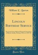 Lincoln Birthday Service: The Grand Army Hall and Memorial Association of Illinois, Sunday, February 1922, at 2: 30 P. M (Classic Reprint) di William E. Barton edito da Forgotten Books