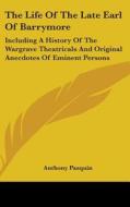 The Life Of The Late Earl Of Barrymore: Including A History Of The Wargrave Theatricals And Original Anecdotes Of Eminent Persons di Anthony Pasquin edito da Kessinger Publishing, Llc