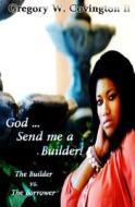 God...Send Me a Builder!: The Builder vs. the Borrower di MR Gregory Wayne Covington II edito da Gregory W. Covington II
