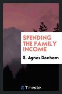Spending the Family Income di S. Agnes Donham edito da LIGHTNING SOURCE INC