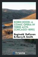 Robin Hood: A Comic Opera in Three Acts di Reginald Dekoven, Harry B. Smith edito da LIGHTNING SOURCE INC