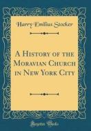 A History of the Moravian Church in New York City (Classic Reprint) di Harry Emilius Stocker edito da Forgotten Books