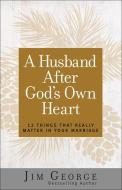 A Husband After God's Own Heart: 12 Things That Really Matter in Your Marriage di Jim George edito da HARVEST HOUSE PUBL