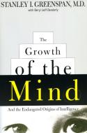 The Growth of the Mind: And the Endangered Origins of Intelligence di Stanley I. Greenspan, Beryl Lieff Benderly edito da DA CAPO LIFELONG BOOKS