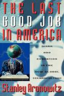The Last Good Job in America di Stanley Aronowitz edito da Rowman & Littlefield Publishers
